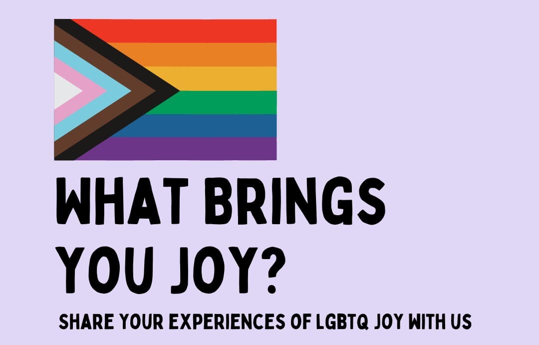 What Brings You Joy? Share your Experiences of LGBTQ Joy With Us.