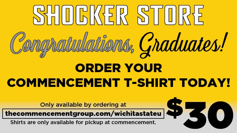 Shocker Store. Congratulations Graduates! Order your commencement t-shirt today! Only available by ordering at thecommencementgroup.com/wichitastateu. Shirts are only available for pickup at commencement. $30