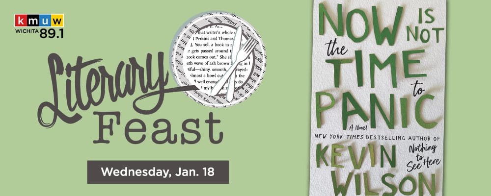 KMUW Wichita 89.1. Literary Feast. Wednesday, Jan. 18. Now Is Not the Time to Panic A Novel New York Times Bestselling author of Nothing to See Here Kevin Wilson.
