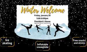 You're invited to our Winter Welcome on Friday, January 20 at the President's House (behind Wilner Auditorium). Join us for ice skating, get your picture in the inflatable snow globe, and enjoy warm drinks and snacks.