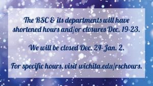 The RSC and its departments will have shortened hours and/or closures Dec. 19-23. We will be closed Dec. 24-Jan. 2. For specific hours, visit wichita.edu/rschours.