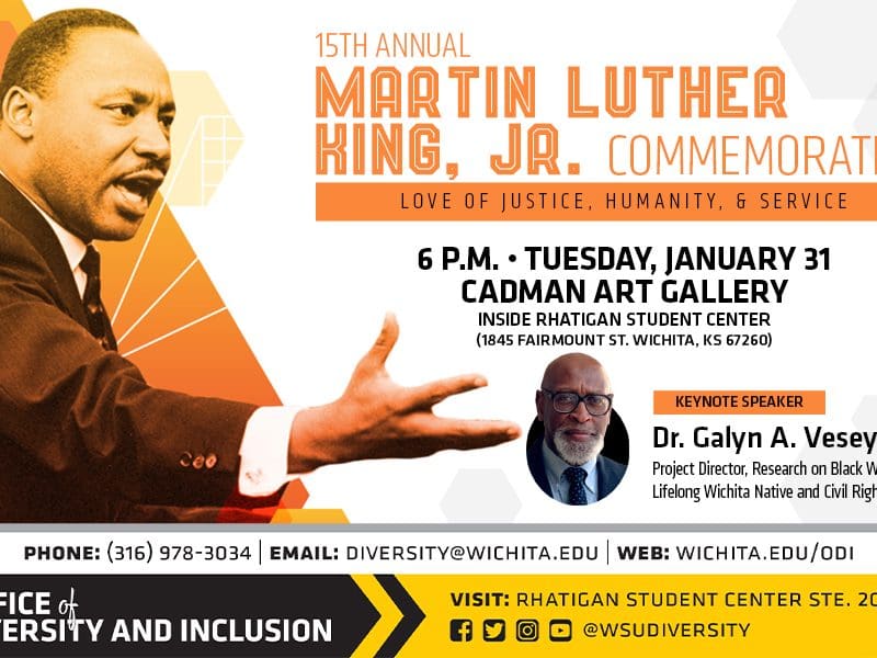 A picture of Dr. Martin Luther King, Jr. | 15th Annual Martin Luther King, Jr. Commemoration | Love of Justice, Humanity, & Service | 6 p.m. Tuesday, January 31, Cadman Art Gallery inside Rhatigan Student Center (1845 Fairmount St. Wichita, KS 67260) | Keynote Speaker | Dr. Galyn A. Vesey, Ph.D., Project Director, Research on Black Wichita, Lifelong Wichita Native and Civil Rights Activist