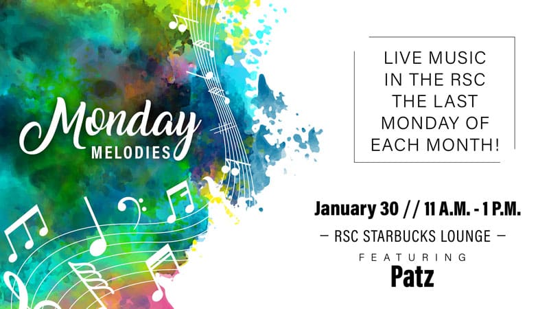 Monday Melodies. Live music in the RSC the last Monday of each month! January 30, 11 a.m.-1 p.m. RSC Starbucks Lounge. Featuring Patz