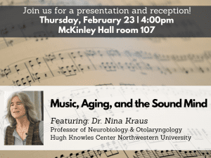 Picture of Dr. Nina Kraus with the text: "Join us for a presentation and reception. 4 p.m., Thursday, Feb. 23 in 107 McKinley Hall. | The presentation is titled "Music, Aging and the Sound Mind" by Dr. Nina Kraus, professor of neurobiology and otolaryngology at the Hugh Knowles Center Northwestern University.
