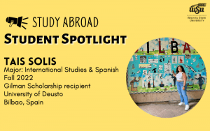 Study Abroad Student Spotlight Tais Solis Major: International Studies & Spanish Fall 2022 Gilman Scholarship recipient; University of Deusto Bilbao, Spain