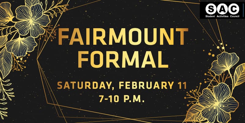 Student Activities Council. Fairmount Formal. Saturday, Feb. 11 7-10 p.m.