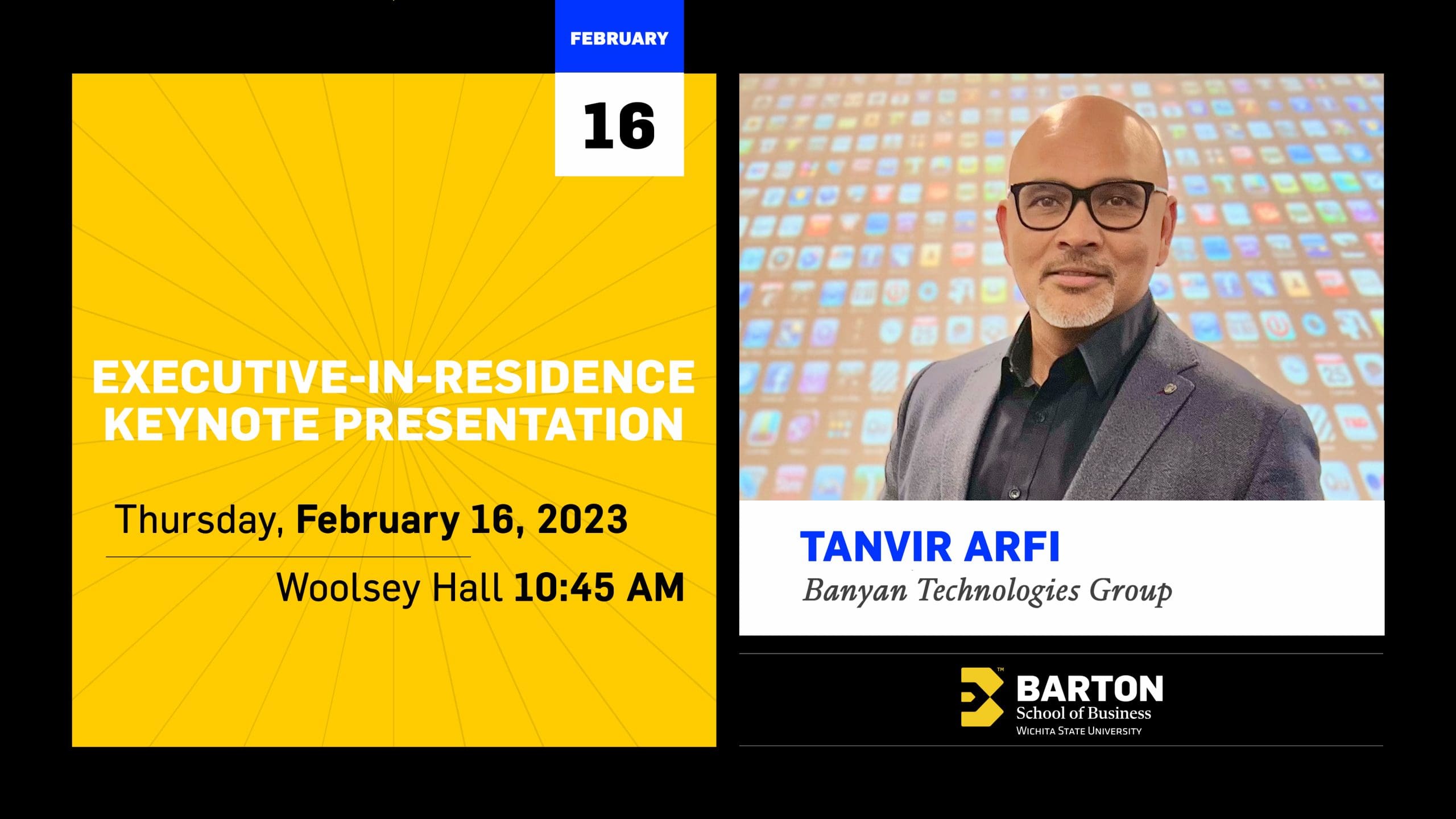 Executive-in-residence keynote presentation, 10:45 a.m. Thursday, Feb. 16 in the Woolsey Hall auditorium. Tanvir Arfi, Banyan Technologies Group. Barton School of Business logo.