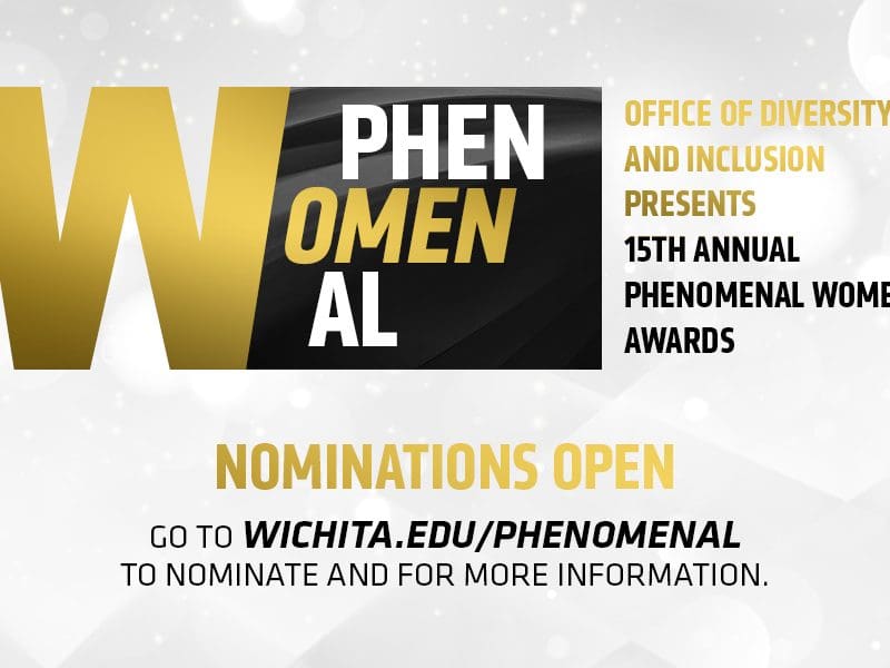 Office of Diversity and Inclusion presents 15th annual Phenomenal Women Awards, Nominations Open, Go to wichita.edu/phenomenal to nominate and for more information.