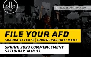 A graphic with the text "File your AFD. Graduate deadline: Feb. 13, undergraduate deadline: March 1. Spring 2023 commencement: Saturday, May 13. | wichita.edu/commencement"