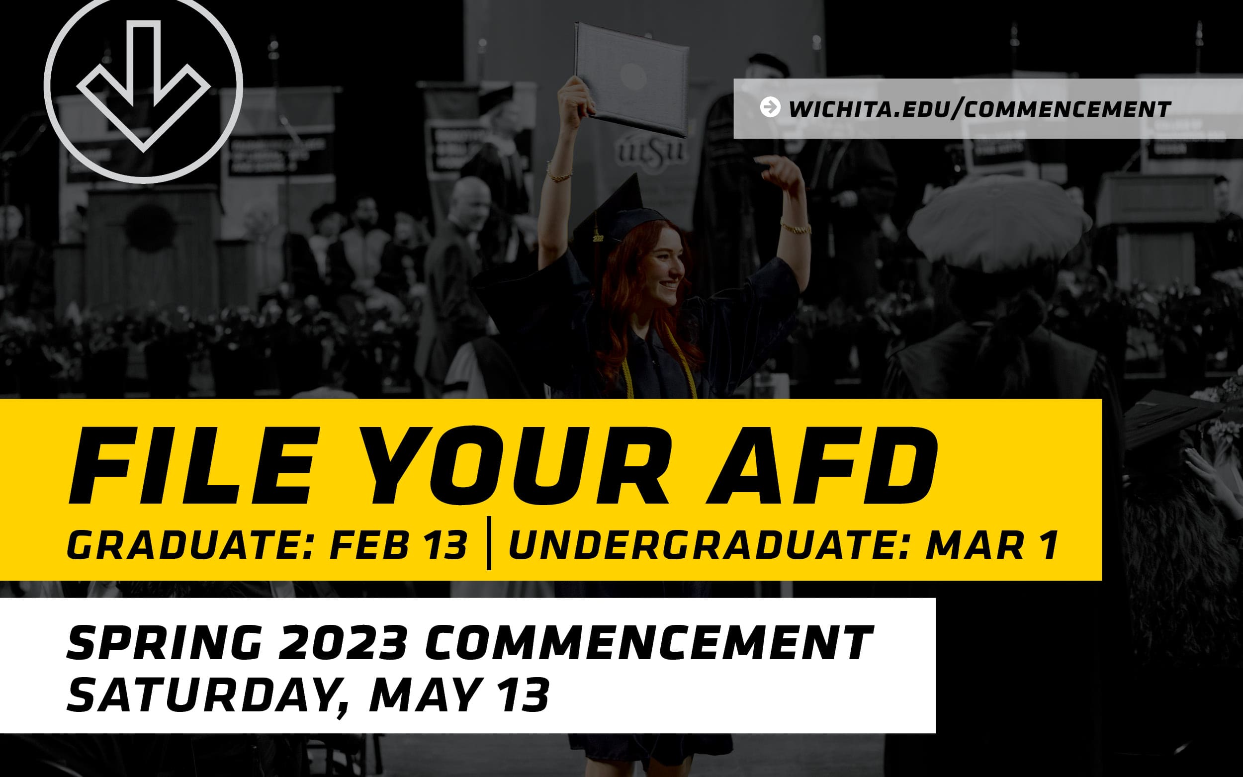 A graphic with the text "File your AFD. Graduate deadline: Feb. 13, undergraduate deadline: March 1. Spring 2023 commencement: Saturday, May 13. | wichita.edu/commencement"
