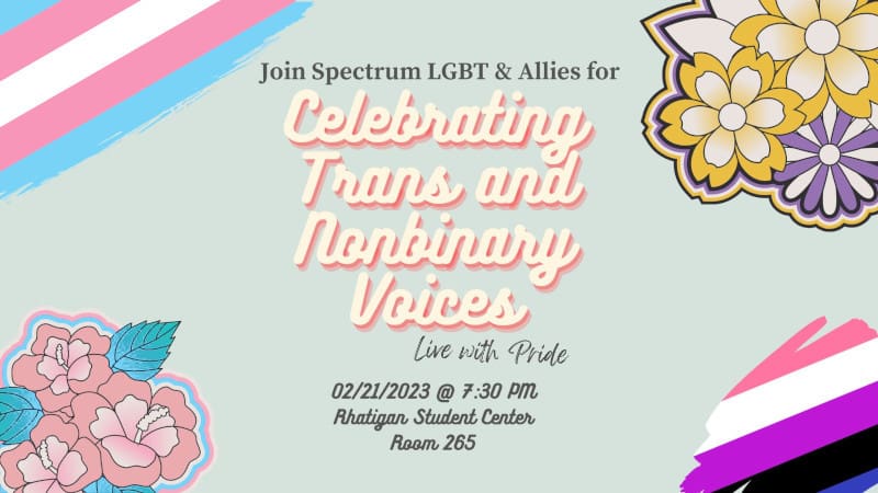 Graphic with transgender and nonbinary flags with the text, "Join Spectrum LGBT & Allies for "Celebrating Trans and Nonbinary Voices. Live with pride. 02/21/2023 @ 7:30 PM, Rhatigan Student Center Room 265