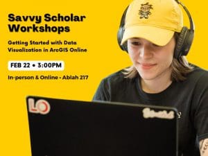 Graphic with a photo of a student in front of a computer with the text "Savvy Scholar Workshops Getting Started with Data Visualization in ArcGIS Online. Feb 22 • 3:00PM In-person & Online • Ablah 217."