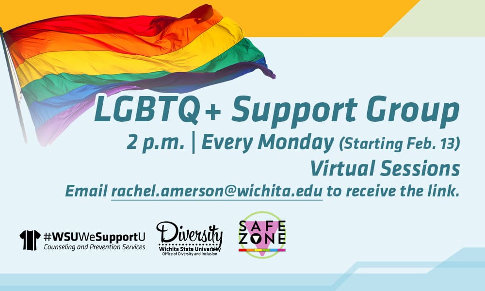 LGBTQ+ Support Group, 2 p.m. | Every Monday (Starting Feb. 13), Virtual Sessions, Email rachel.amerson@wichita.edu to receive the link.