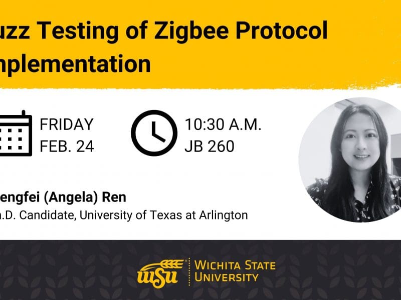 Graphic with an image of Mengfei (Angela) Ren and the text, "Fuzz testing of Zigbee protocol implementation. Friday, Feb. 24, 10:30 a.m. Jabara Hall 260. Mengfei (Angela) Ren, Ph.D Candidate, University of Texas at Arlington." Wichita State University logo.