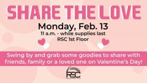 Share the Love. Monday, Feb. 13. 11 a.m.-while supplies last. RSC 1st floor. Swing by and grab some goodies to share with friends, family or a loved one on Valentine's Day! RSC logo