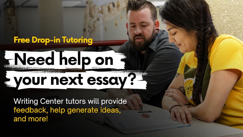 Photo of a student getting help from a tutor with the text, "Free Drop-in Tutoring Sessions Need help on your next essay? WSU Writing Center tutors will provide feedback on papers, help generate ideas, help with revisions, and more!"