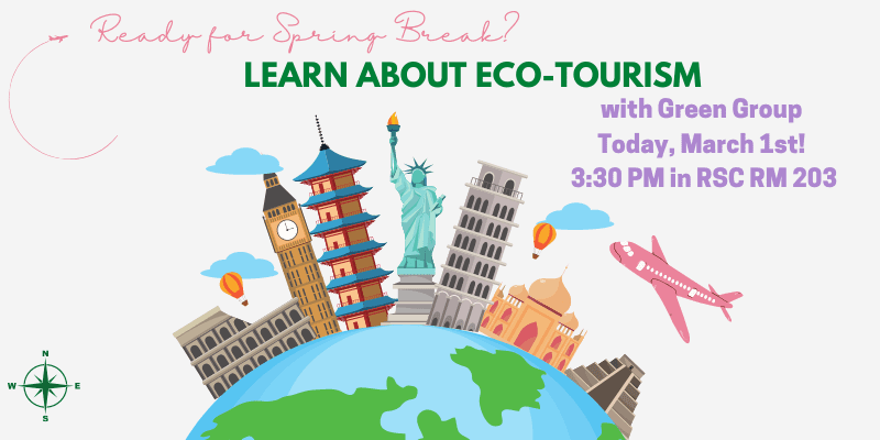 Graphic of the globe with major landmarks with the text, "Ready for Spring Break? Learn About Eco-Tourism with Green Group. Today, March 1st 3:30 PM in the RSC Rm 203"