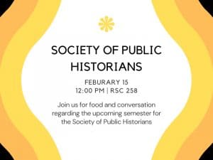 Society of Public Historians. February 15, 12:00 PM, RSC 258. Join us for food and conversation regarding the upcoming semester for the Society of Public Historians.