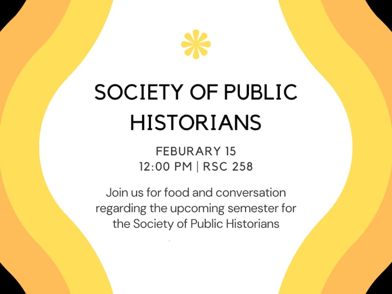 Society of Public Historians. February 15, 12:00 PM, RSC 258. Join us for food and conversation regarding the upcoming semester for the Society of Public Historians.