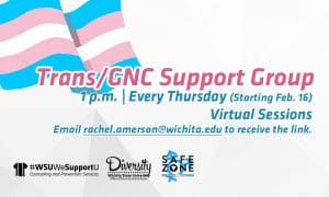 Trans/Gender Non-Conforming Support Group, 1 p.m. | Every Thursday (Starting Feb. 16), Virtual Sessions, Email rachel.amerson@wichita.edu to receive the link.
