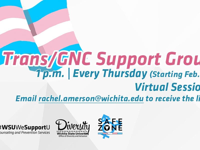Trans/Gender Non-Conforming Support Group, 1 p.m. | Every Thursday (Starting Feb. 16), Virtual Sessions, Email rachel.amerson@wichita.edu to receive the link.