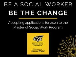 Graphic with the text, "Be a social worker. Be the Change. Accepting applications for 2023 to the Master of Social Work program" and the WSU School of Social Work logo.