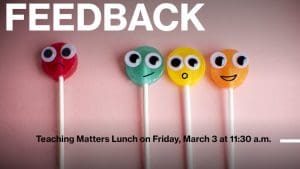 Decorative graphic with the text, "Feedback. Teaching Matters Lunch on Friday, March 3 at 11:30 a.m."
