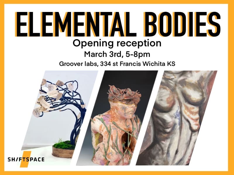 Graphic featuring images of some of the ShiftSpace artwork with the text, "Elemental Bodies opening reception. March 3, 5-8 p.m. Groover Labs, 334 Francis St. Wichita, KS" and the ShiftSpace logo.