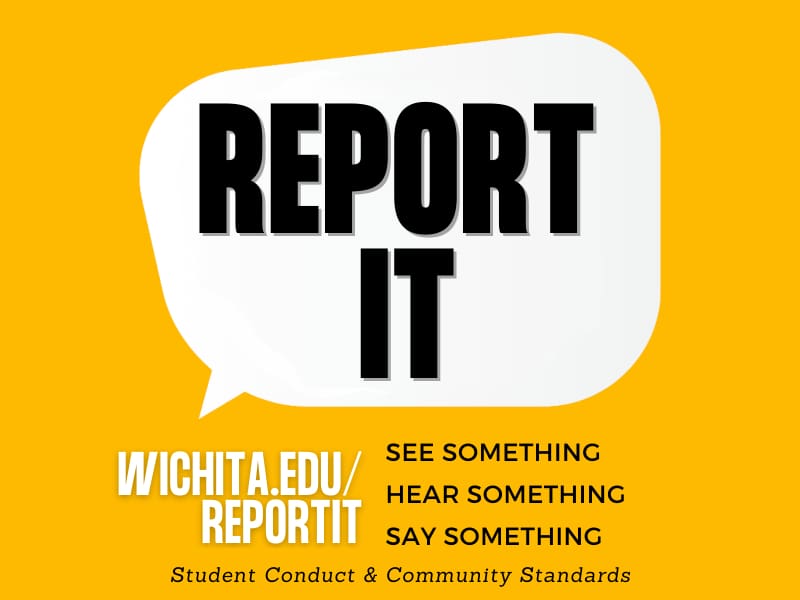 Speech Bubble with text: Report It. Wichita.edu/reportit See Something. Hear Something. Say Something. Student Conduct and Community Standards.
