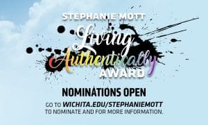 Graphic with the text, "Stephanie Mott Living Authentically Award, Nominations Open, Go to wichita.edu/stephaniemott to nominate and for more information."