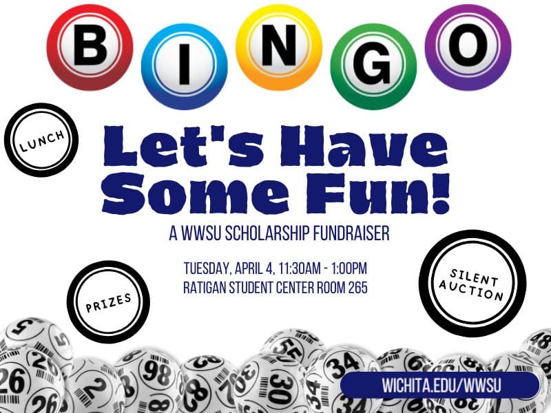 Graphic of different bingo balls and the text, "BINGO. Let's Have Some Fun! A WWSU Scholarship Fundraiser. Tuesday, April 4, 11:30am-1:00pm. Ratigan Student Center Room 265. Lunch, prizes, silent auction. wichita.edu/wwsu."