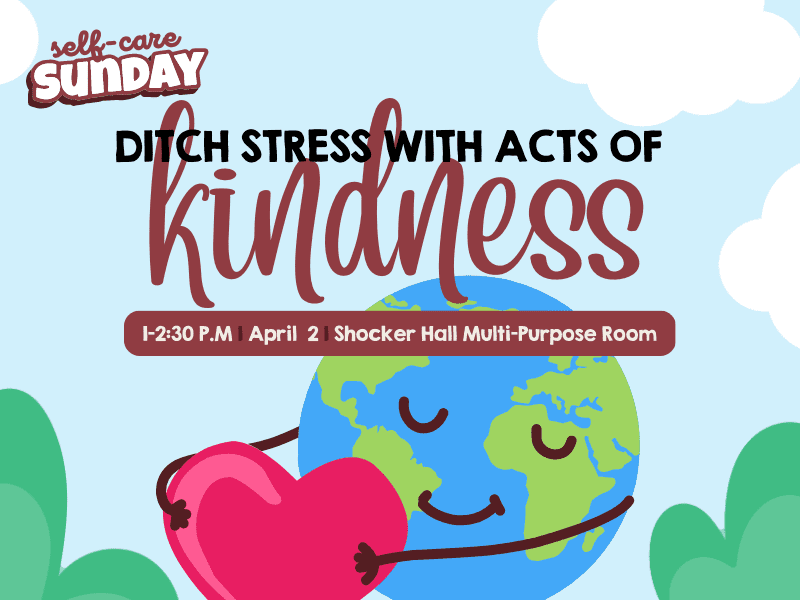 Self-Care Sunday located at the top left corner with "Ditch stress with acts of kindness" placed in the center. Below that "1-2:30 P.M, April 2, Shocker Hall Multi-Purpose Room" stated.