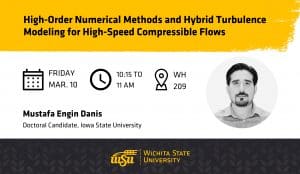 Graphic with a photo of Mustafa Engin Danis and the text, "High Order Numerical Methods and Hybrid Turbulence Modeling for High-Speed Compressible Flows | Friday, March 10 | 10:15 to 11 am | WH 209 | Mustafa Engin Danis, Doctoral Candidate, Iowa State University"