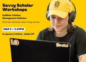 Photo of a student on the computer with the text, "Savvy Scholar Workshops EndNote Citation Management Software Eliminate obstacles when citing sources. Mar 8 • 3:00PM In-person & Online • Ablah 217"