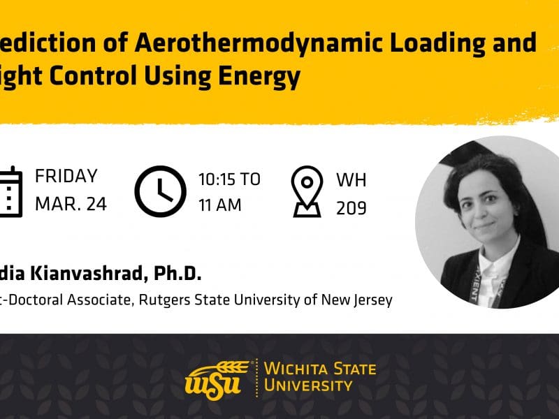 Graphic with a photo of Dr. Nadia Kianvashrad and the text, "Prediction of Aerothermodynamic Loading and Flight Control Using Energy | Friday, Mar. 24 | 10:15 to 11 AM | WH 209 | Nadia Kianvashrad, Ph.D., Post-Doctoral Associate, Rutgers State University of New Jersey" and the Wichita State logo.