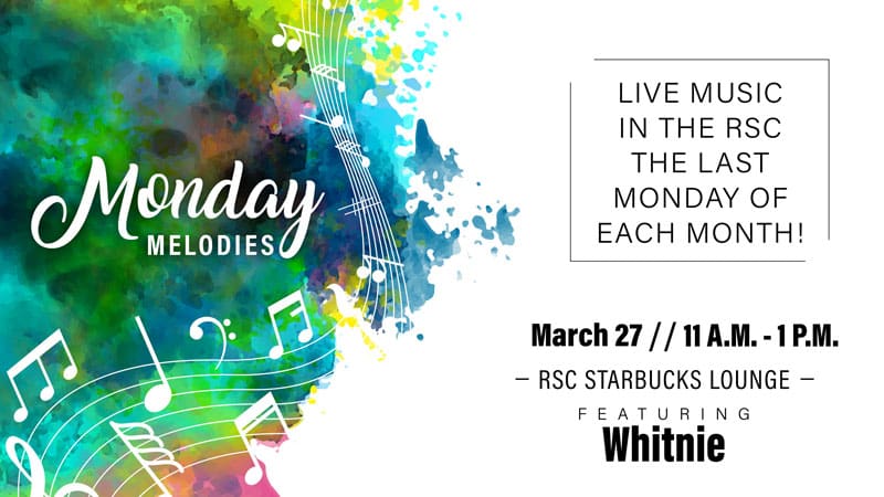 Graphic with the text, "Monday Melodies. Live music in the RSC the last Monday of each month! March 27, 11 a.m.-1 p.m. RSC Starbucks Lounge, featuring Whitnie."