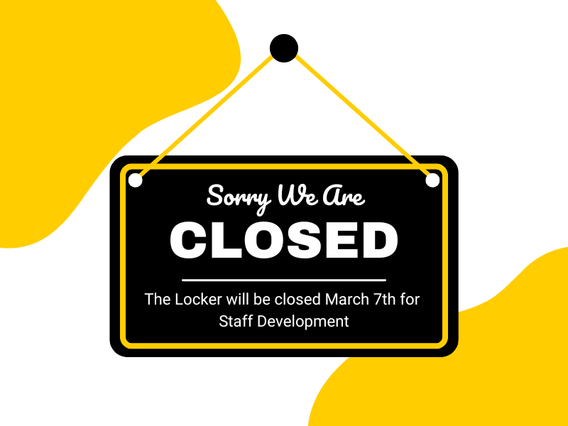 Graphic of a sign with the text, "Sorry we are Closed. The Locker will be closed March 7th for Staff Development."