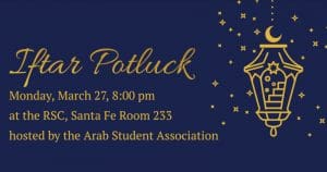Graphic with a Ramadan lantern and the text, "Iftar Potluck. The potluck will be on Monday, March 27, 8:00 pm at the RSC, Santa Fe Room 233. The event is hosted by the Arab Student Association."