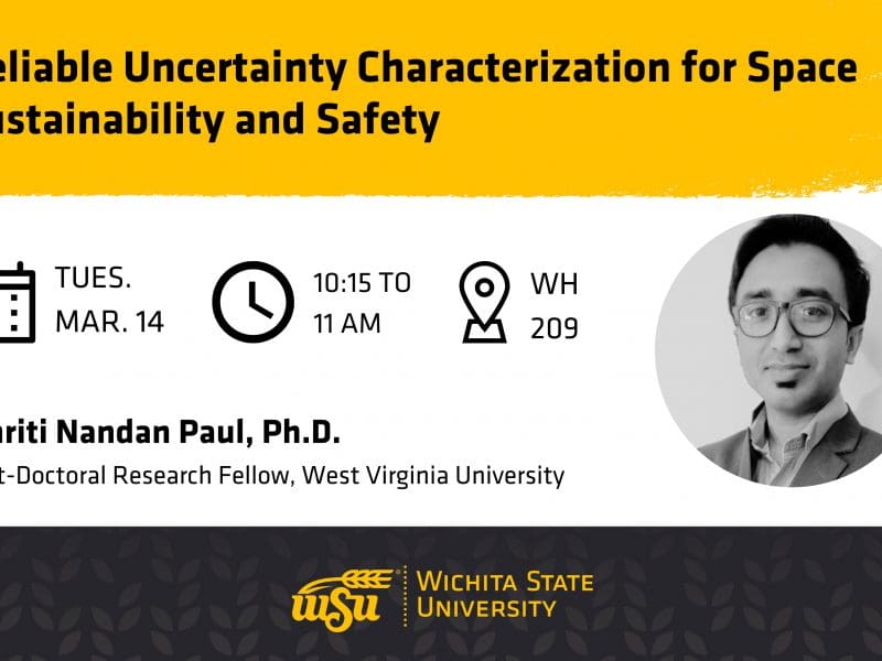 Reliable Uncertainty Characterization for Space Sustainability and Safety | Tuesday, March 14 | 10:15 to 11 am | WH 209 | Smriti Nandan Paul, Ph.D., Post-Doctoral Research Fellow, West Virginia University
