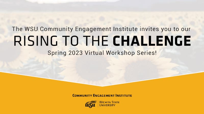 Photo of a field of sunflowers with the text "The Community Engagement Institute invites you to our Rising to the Challenge Spring 2023 Virtual Workshop Series!" and the WSU CEI logo.