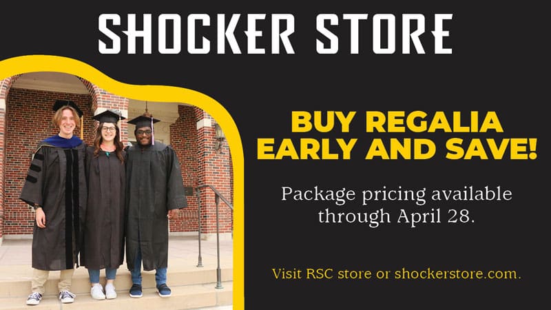 Graphic with a photo of students in their regalia and the text, "Shocker Store. Buy regalia early and save! Package pricing available through April 28. Visit RSC store or shockerstore.com."