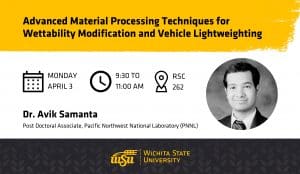 Advanced Material Processing Techniques for Wettability Modification and Vehicle Lightweighting | Dr. Avik Samanta, Post Doctoral Associate from Pacific Northwest National Laboratory (PNNL) | From 9:30 to 11 a.m. Monday, April 3 in 262 Rhatigan Student Center