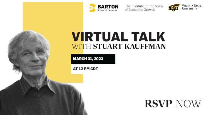 Graphic with a photo of Stuart Kauffman and the text, "Virtual Talk with Stuart Kauffman. March 31, 2023 at 12 PM CDT. RSVP now" and the Barton School of Business, the Institute for the Study of Economic Growth, and Wichita State University logos.