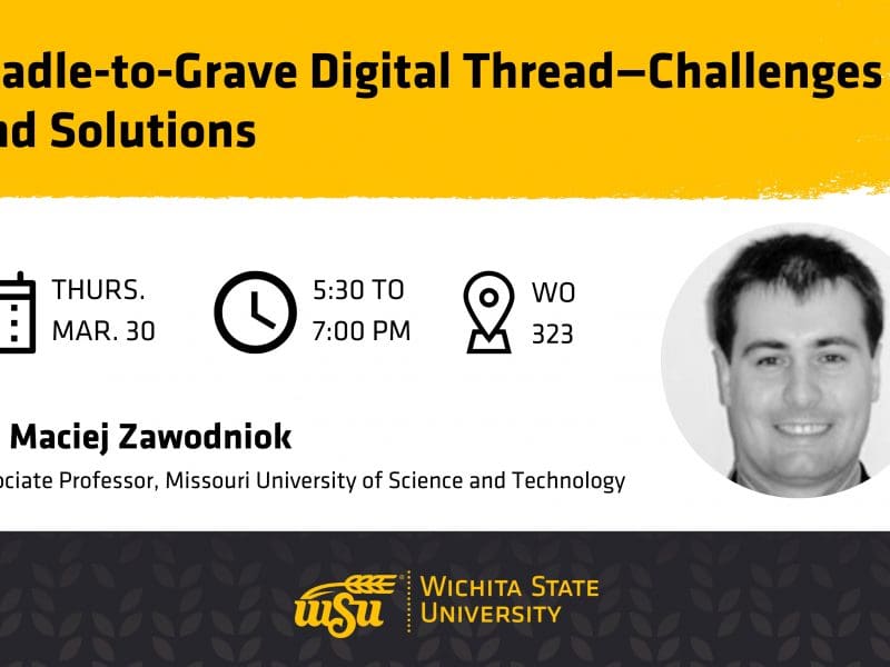 Graphic with a photo of Dr. Maciej Zawodniok and the text, "Cradle-to-Grave Digital Thread—Challenges and Solutions | Dr. Maciej Zawodniok, Associate Professor, Missouri University of Science and Technology | Thursday, Mar. 30 | 5:30 to 7 p.m. | 323 Woolsey Hall" and the Wichita State University logo.
