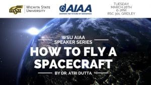 Photo of the earth with the text "WSU AIAA speaker series: How to fly a spacecraft by Dr. Atri Dutta. Tuesday, March 28th 6-7PM, RSC 301 Gridley" and the Wichita State University and AIAA logos.