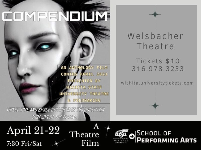 Graphic with an image of the movie poster and the text, "Compendium, an anthology film coming April 2023 presented by Wichita State University Theatre & Filmmaking. Where time and space collide into the uncertain threads of the future... | Welsbacher Theatre. Tickers $10 316.978.3233 wichita.universitytickets.com | April 21-22 7:30 Fri/Sat. A theatre film" and the School of Performing Arts logo.