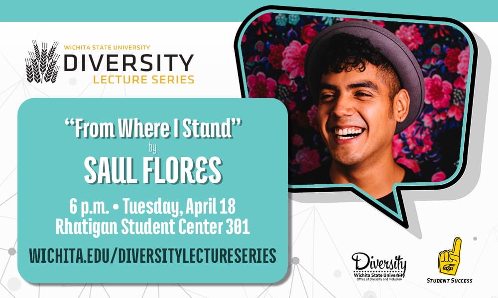 Graphic with a photo of Saul Flores and the text, "Wichita State University Diversity Lecture Series | 'From Where I Stand' by Saul Flores | 6 p.m. - Tuesday, April 18, Rhatigan Student Center 301 | wichita.edu/diversitylectureseries" and the ODI and Student Success logos.