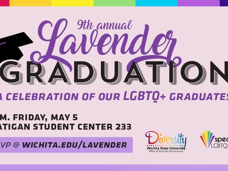 9th Annual Lavender Graduation, A Celebration of our LGBTQ+ Graduates, 7 p.m. Friday, May 5 Rhatigan Student Center 233, RSVP @ wichita.edu/lavender
