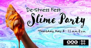 Graphic of a person's hand holding slime and the text, "De-Stress Fest Slime Party | Thursday, May 4 - 11 a.m.-2 p.m." and the SAC.