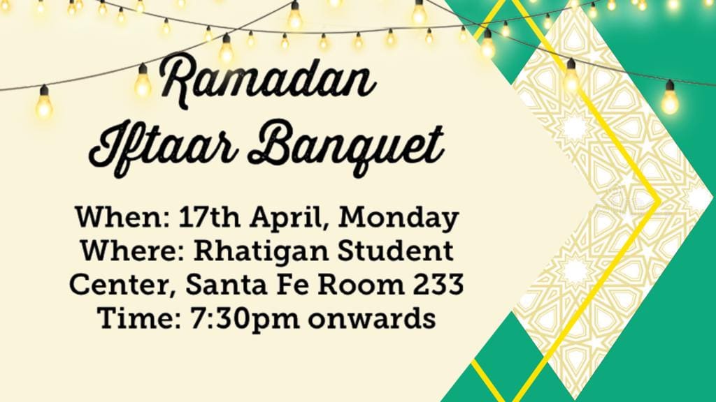 Graphic with the text, "Ramadan Iftaar Banquet | When: 17th April, Monday. Where: Rhatigan Student Center, Santa Fe Room 233. Time: 7:30pm onwards."